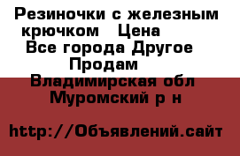 Резиночки с железным крючком › Цена ­ 250 - Все города Другое » Продам   . Владимирская обл.,Муромский р-н